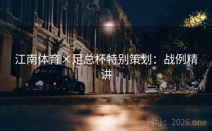 江南体育×足总杯特别策划：战例精讲