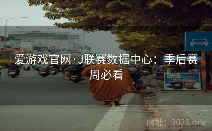 爱游戏官网·J联赛数据中心：季后赛周必看