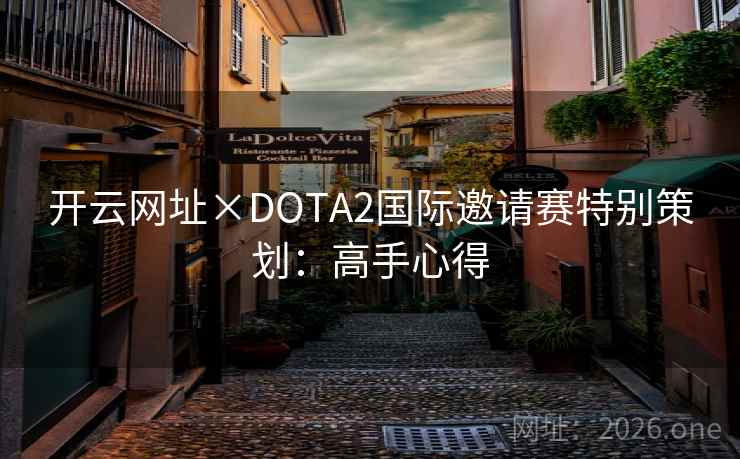 开云网址×DOTA2国际邀请赛特别策划：高手心得