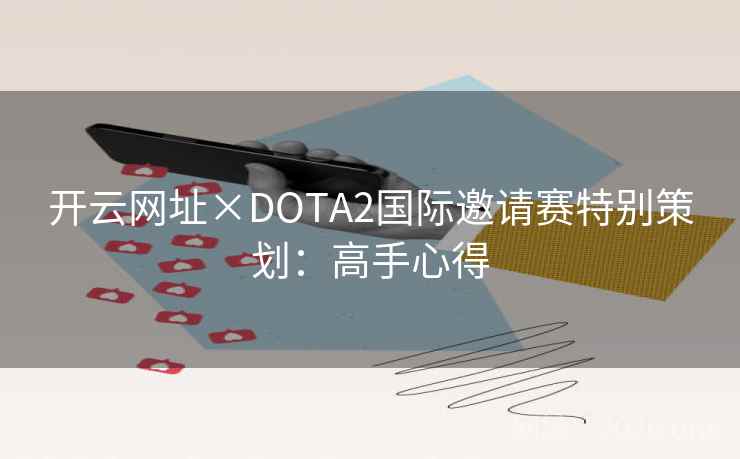 开云网址×DOTA2国际邀请赛特别策划：高手心得