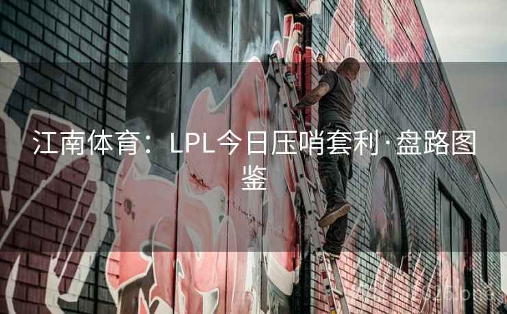 江南体育：LPL今日压哨套利·盘路图鉴
