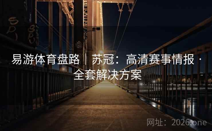 易游体育盘路｜苏冠：高清赛事情报 · 全套解决方案