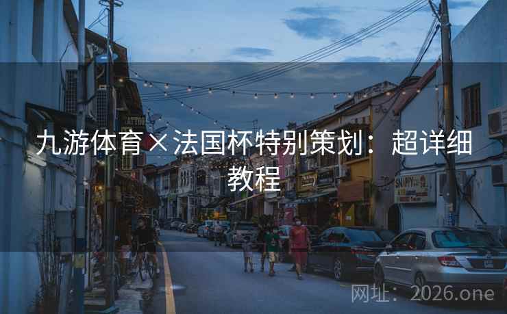 九游体育×法国杯特别策划：超详细教程