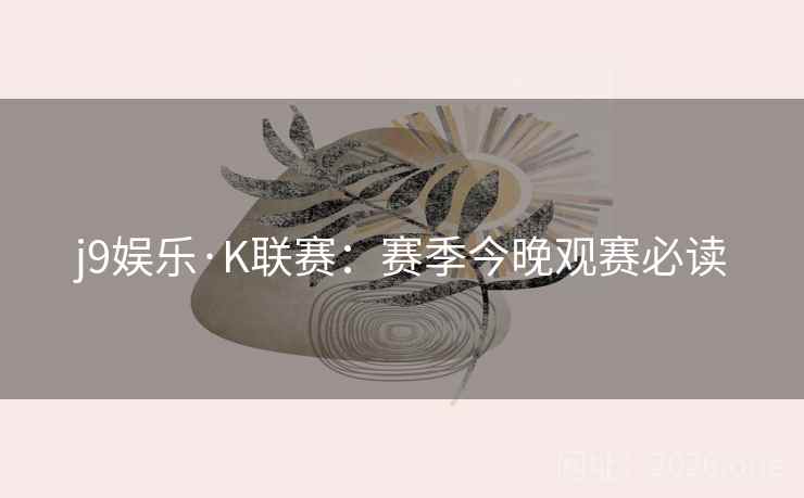 j9娱乐·K联赛：赛季今晚观赛必读