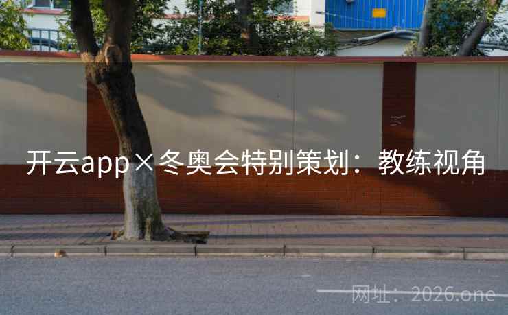 开云app×冬奥会特别策划：教练视角