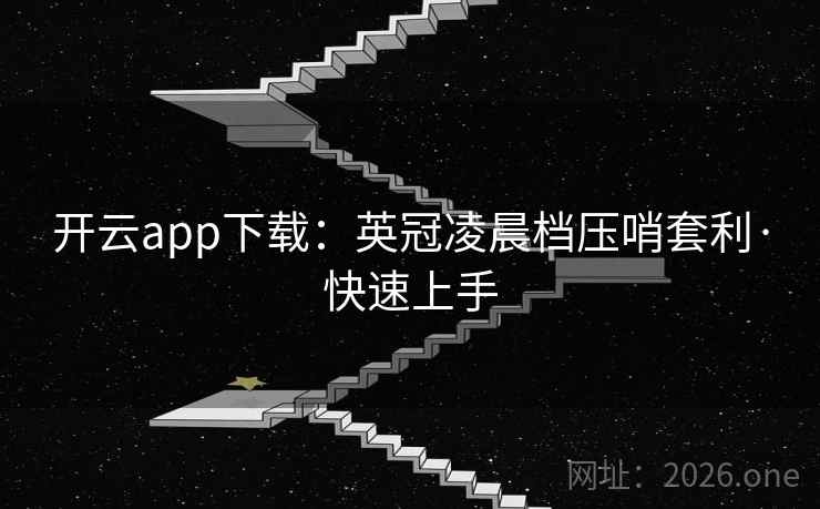 开云app下载：英冠凌晨档压哨套利·快速上手