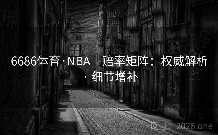 6686体育·NBA｜赔率矩阵：权威解析 · 细节增补