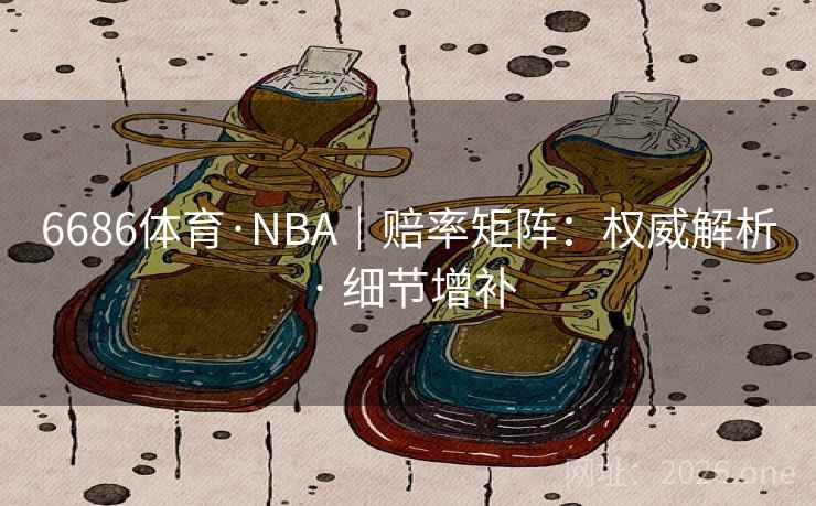 6686体育·NBA｜赔率矩阵：权威解析 · 细节增补