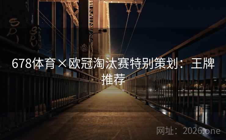 678体育×欧冠淘汰赛特别策划：王牌推荐