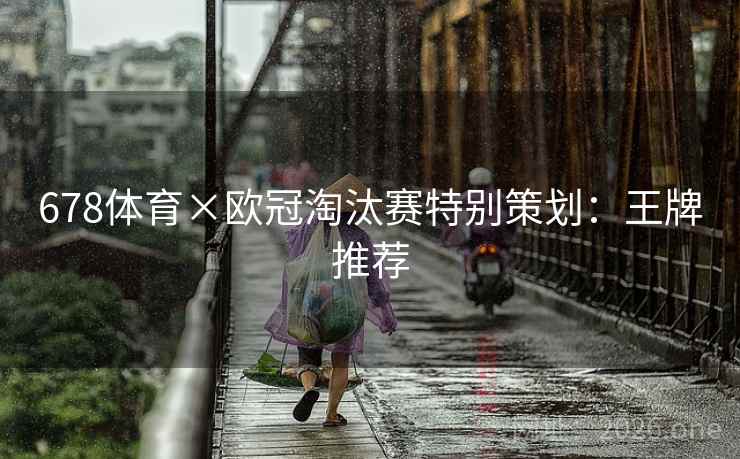 678体育×欧冠淘汰赛特别策划：王牌推荐