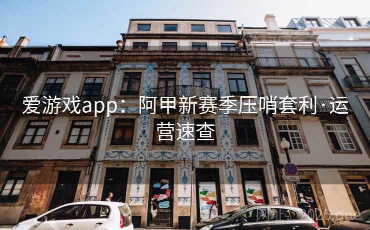 爱游戏app：阿甲新赛季压哨套利·运营速查