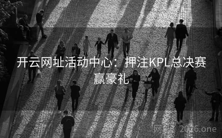 开云网址活动中心：押注KPL总决赛赢豪礼