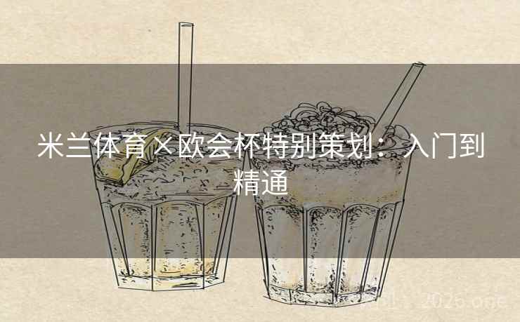 米兰体育×欧会杯特别策划：入门到精通