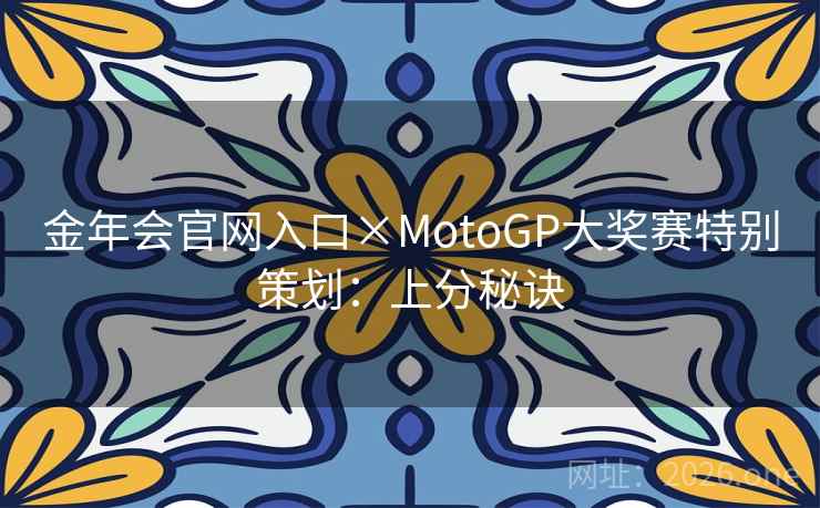金年会官网入口×MotoGP大奖赛特别策划：上分秘诀