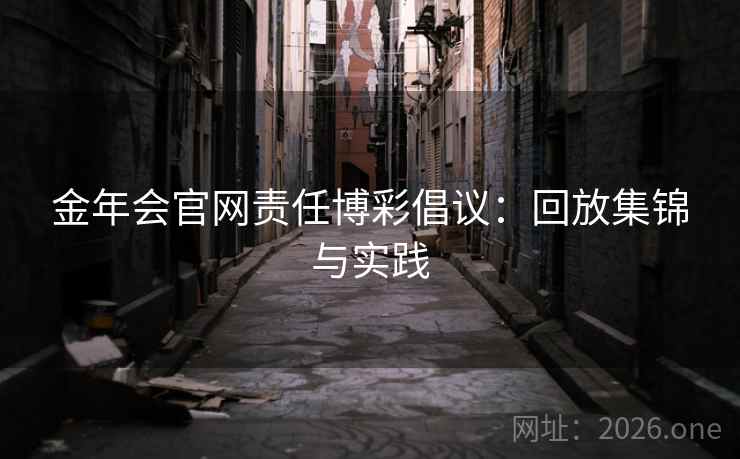 金年会官网责任博彩倡议：回放集锦与实践