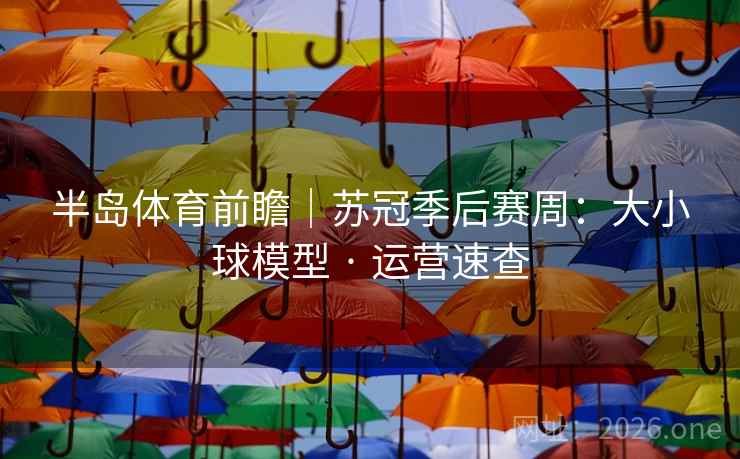 半岛体育前瞻｜苏冠季后赛周：大小球模型 · 运营速查