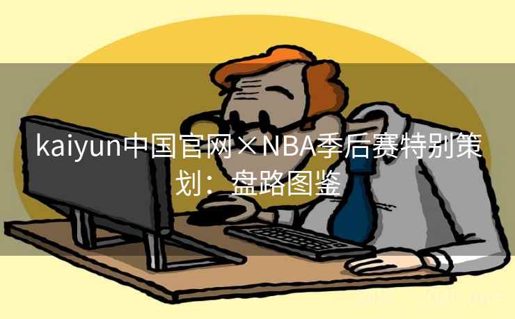 kaiyun中国官网×NBA季后赛特别策划：盘路图鉴