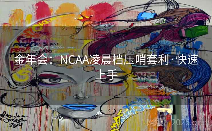 金年会：NCAA凌晨档压哨套利·快速上手
