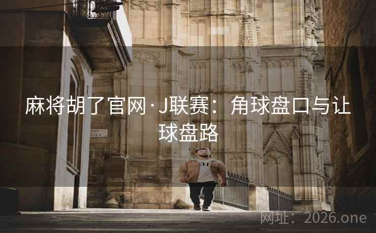 麻将胡了官网·J联赛：角球盘口与让球盘路