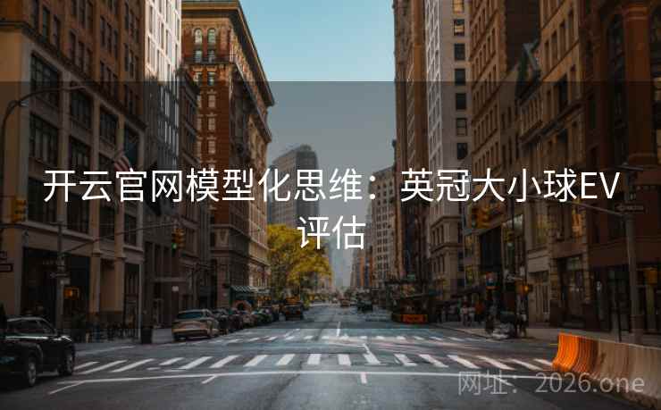 开云官网模型化思维：英冠大小球EV评估