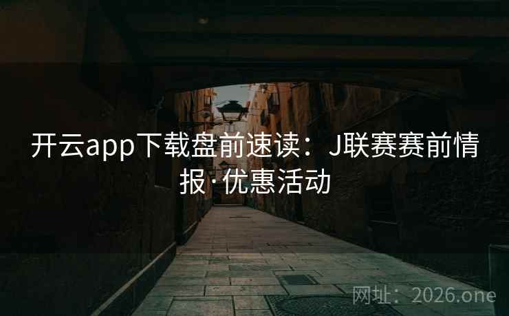 开云app下载盘前速读：J联赛赛前情报·优惠活动