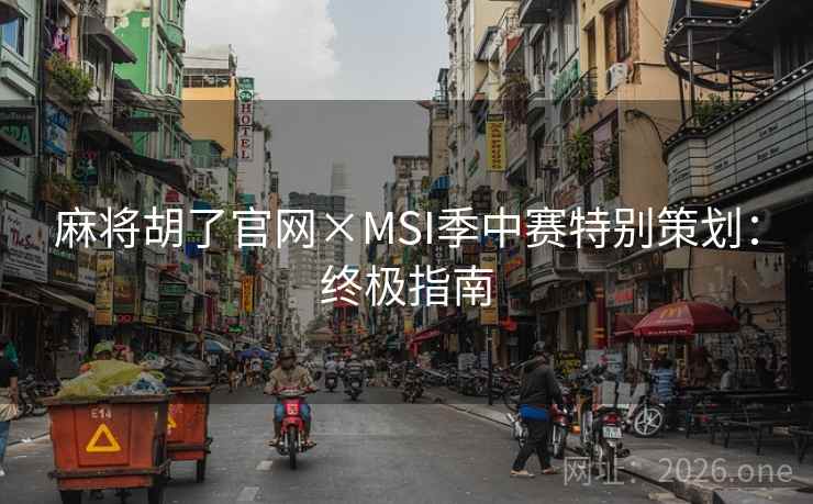 麻将胡了官网×MSI季中赛特别策划：终极指南