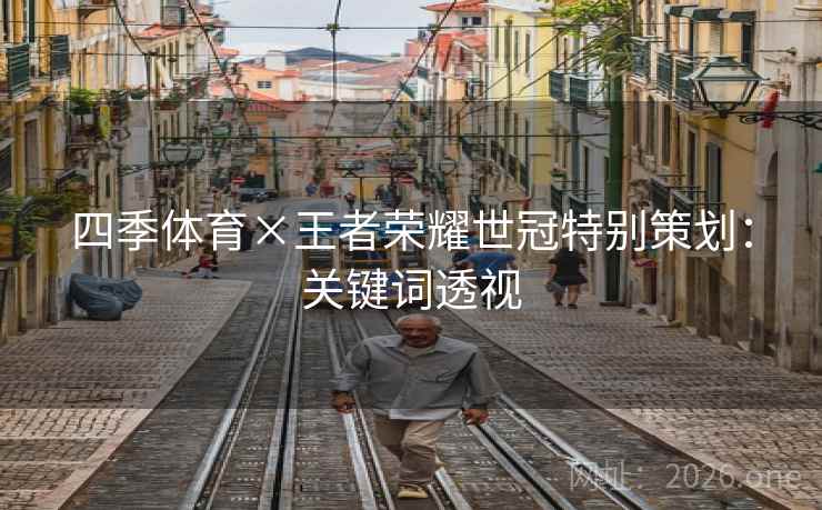 四季体育×王者荣耀世冠特别策划：关键词透视