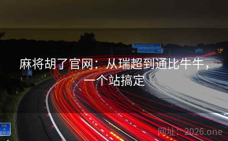 麻将胡了官网：从瑞超到通比牛牛，一个站搞定