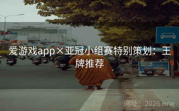 爱游戏app×亚冠小组赛特别策划：王牌推荐