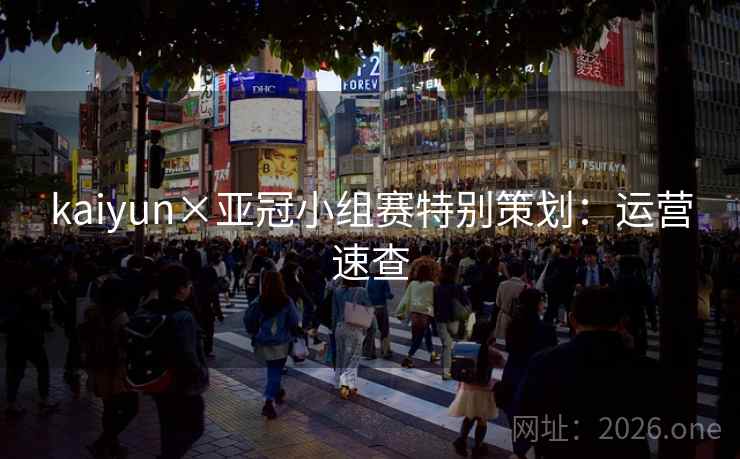kaiyun×亚冠小组赛特别策划：运营速查
