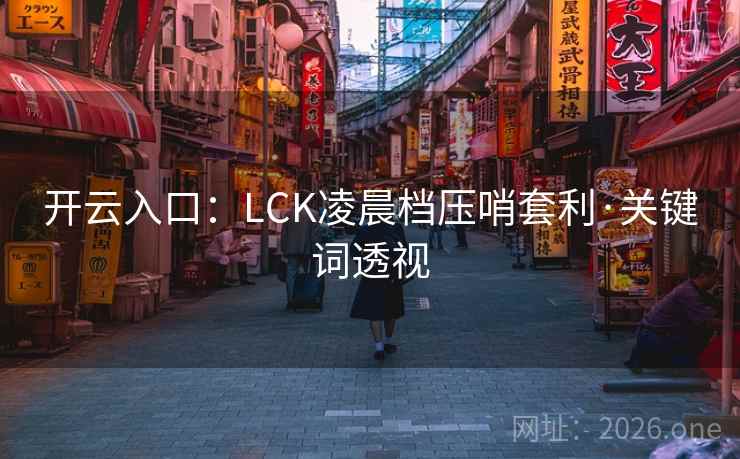 开云入口：LCK凌晨档压哨套利·关键词透视