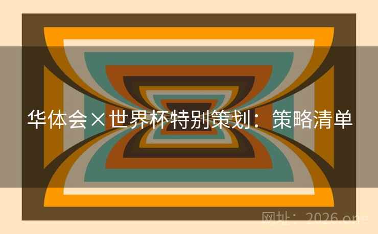 华体会×世界杯特别策划：策略清单