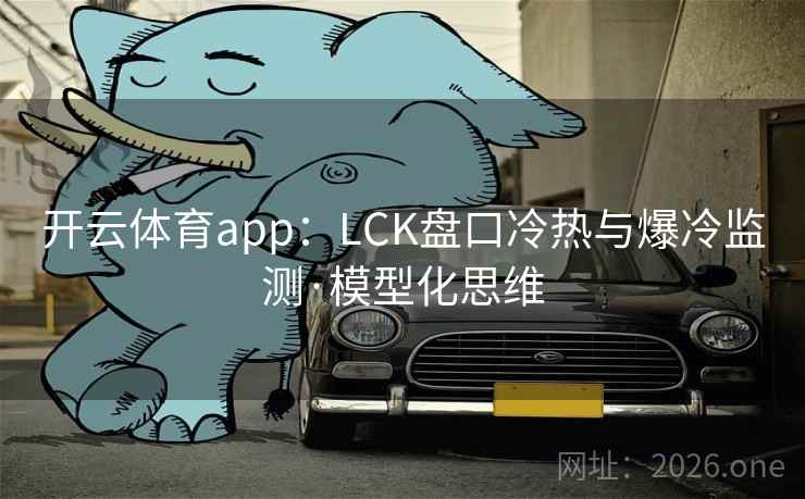 开云体育app：LCK盘口冷热与爆冷监测·模型化思维