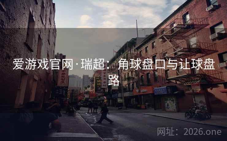 爱游戏官网·瑞超：角球盘口与让球盘路