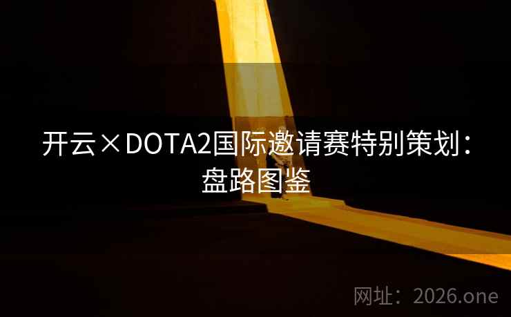 开云×DOTA2国际邀请赛特别策划：盘路图鉴