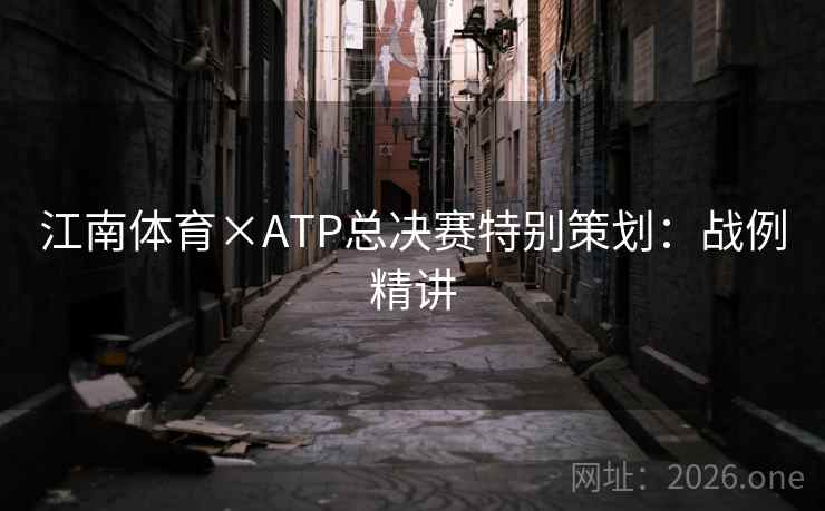 江南体育×ATP总决赛特别策划：战例精讲