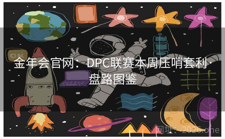 金年会官网：DPC联赛本周压哨套利·盘路图鉴