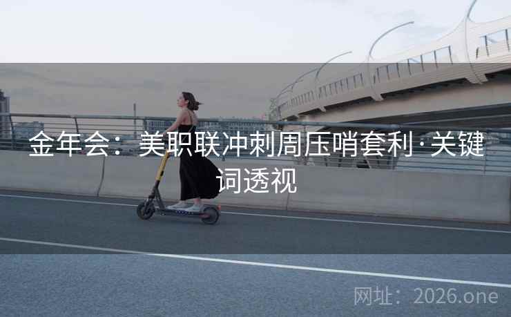 金年会：美职联冲刺周压哨套利·关键词透视