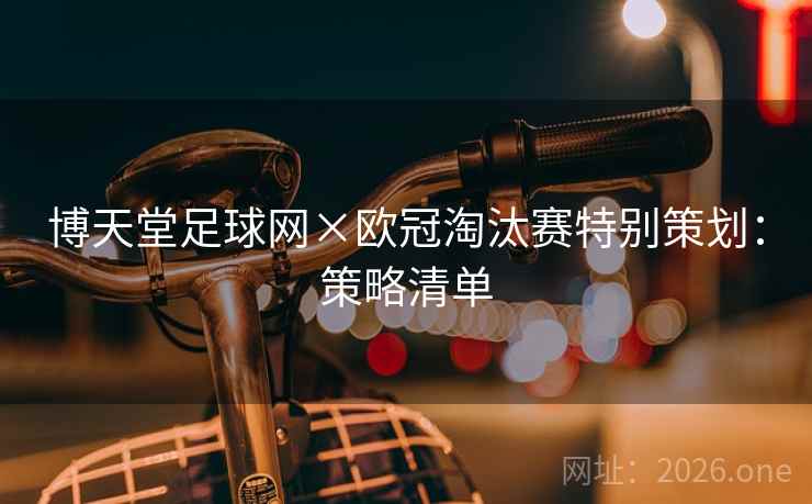 博天堂足球网×欧冠淘汰赛特别策划：策略清单