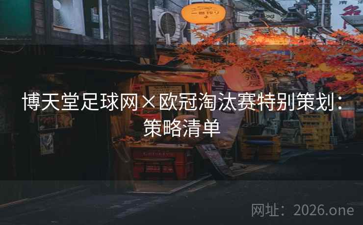 博天堂足球网×欧冠淘汰赛特别策划：策略清单