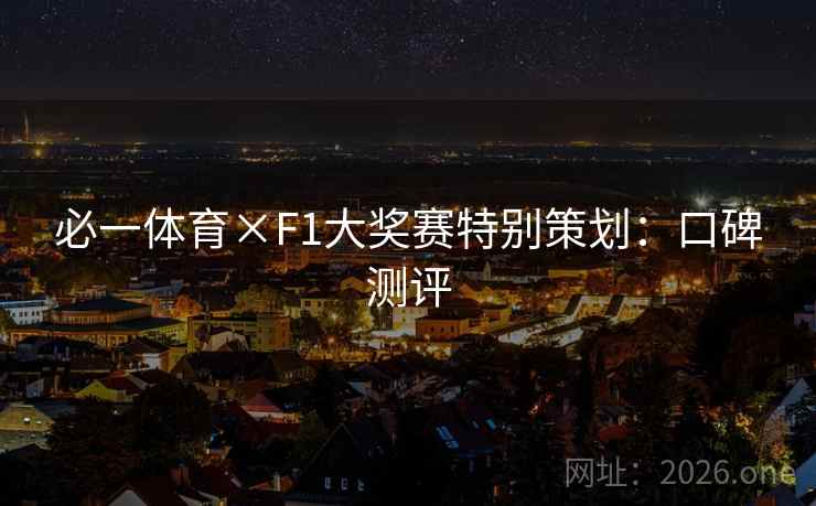 必一体育×F1大奖赛特别策划：口碑测评