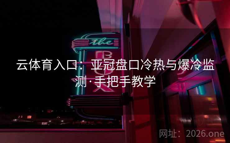 云体育入口：亚冠盘口冷热与爆冷监测·手把手教学